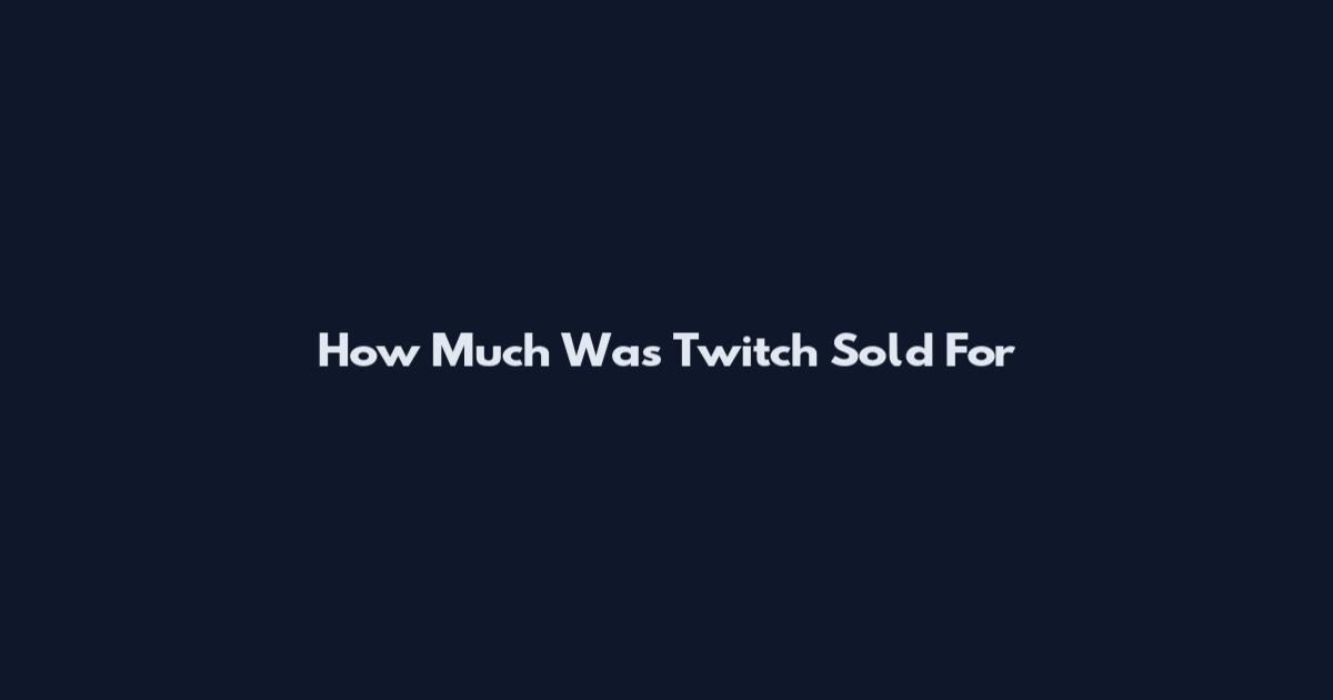 How Much Was Twitch Sold For