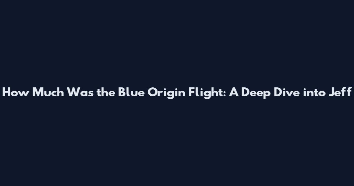 How Much Was the Blue Origin Flight: A Deep Dive into Jeff