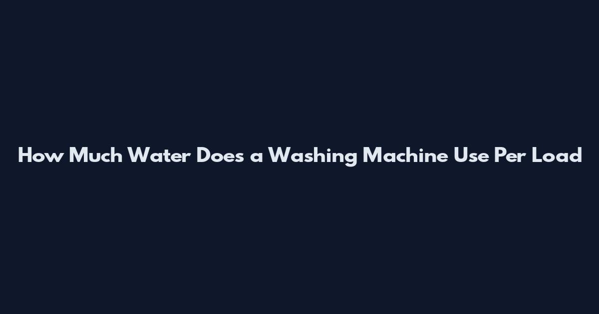 How Much Water Does a Washing Machine Use Per Load