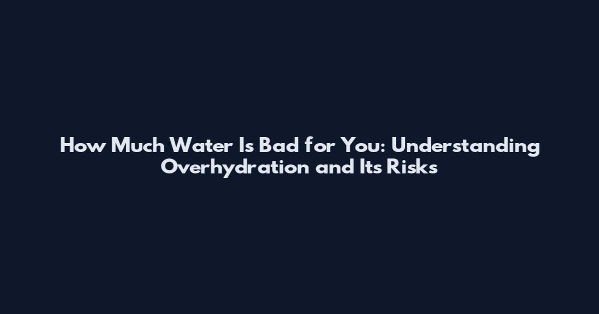 How Much Water Is Bad for You: Understanding Overhydration and Its Risks