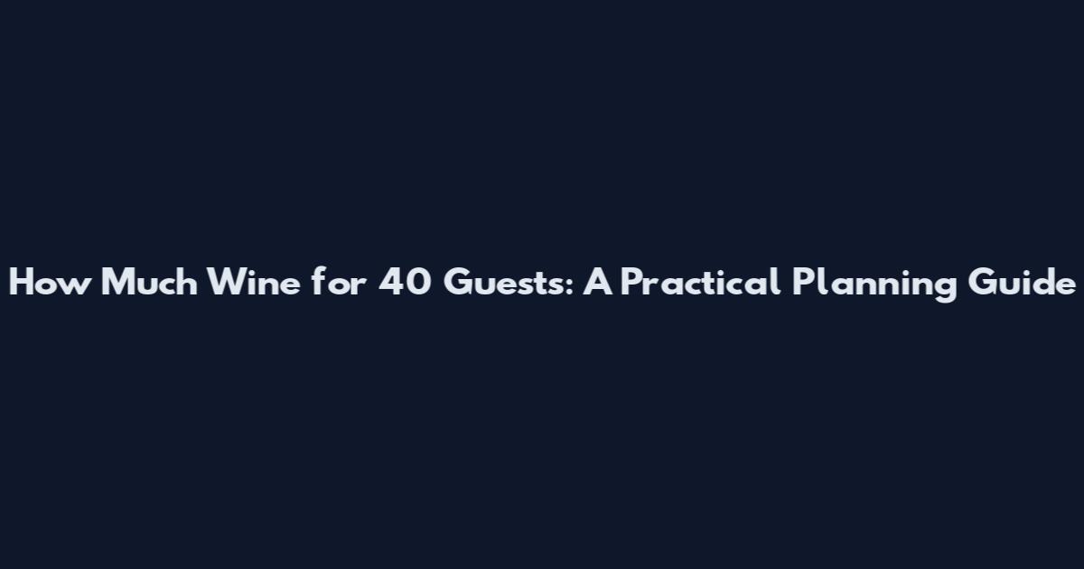 How Much Wine for 40 Guests: A Practical Planning Guide