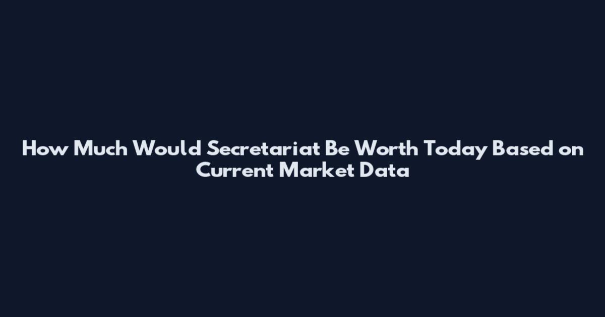 How Much Would Secretariat Be Worth Today Based on Current Market Data