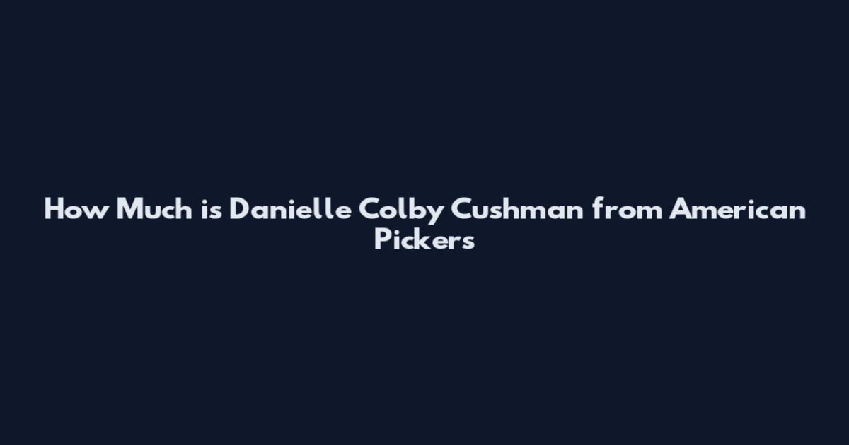 How Much is Danielle Colby Cushman from American Pickers
