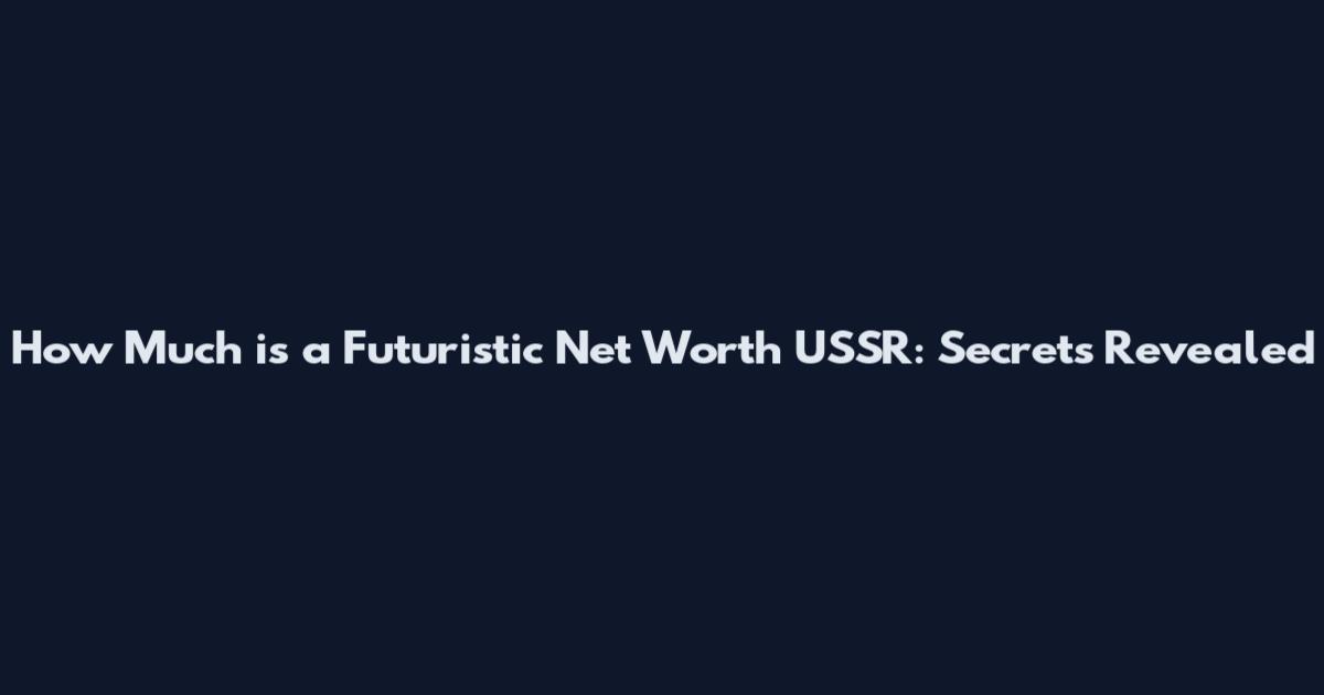 How Much is a Futuristic Net Worth USSR: Secrets Revealed