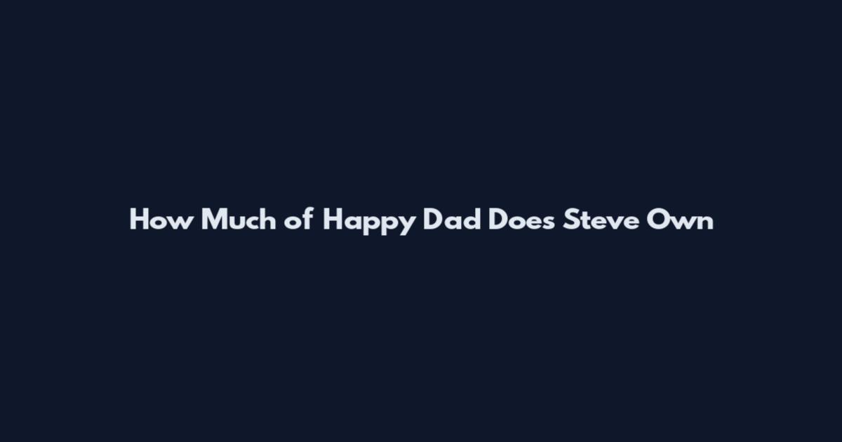 How Much of Happy Dad Does Steve Own