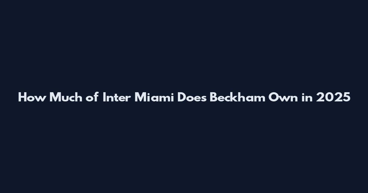 How Much of Inter Miami Does Beckham Own in 2025