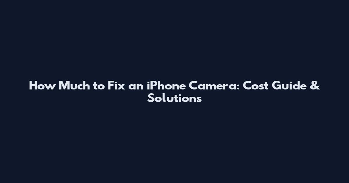 How Much to Fix an iPhone Camera: Cost Guide & Solutions