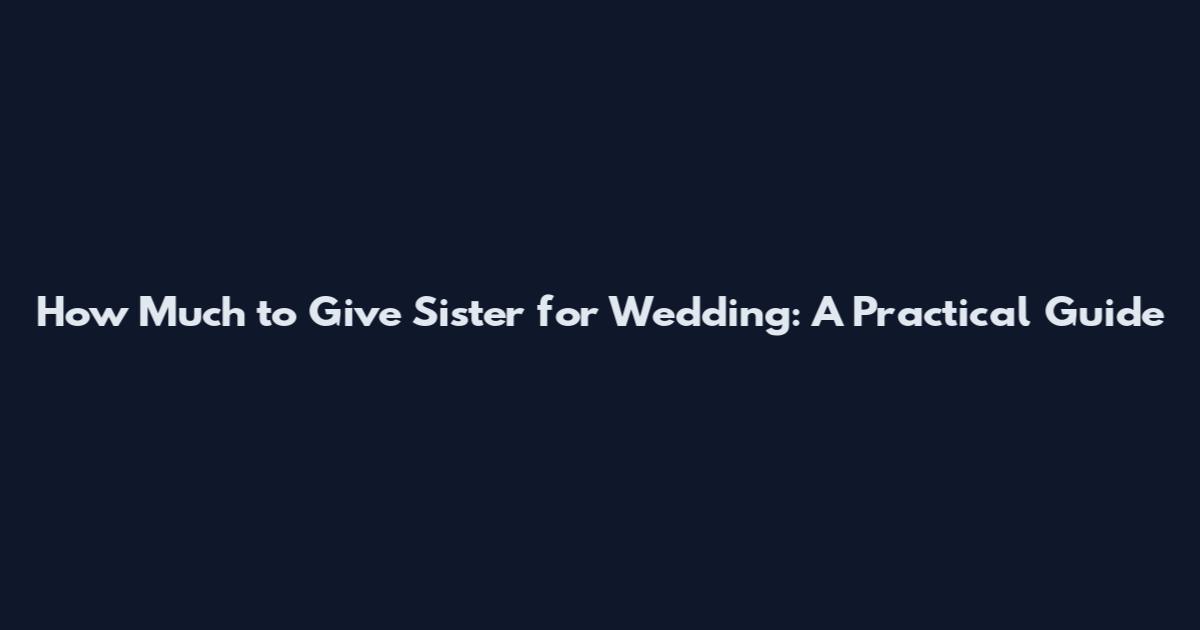 How Much to Give Sister for Wedding: A Practical Guide
