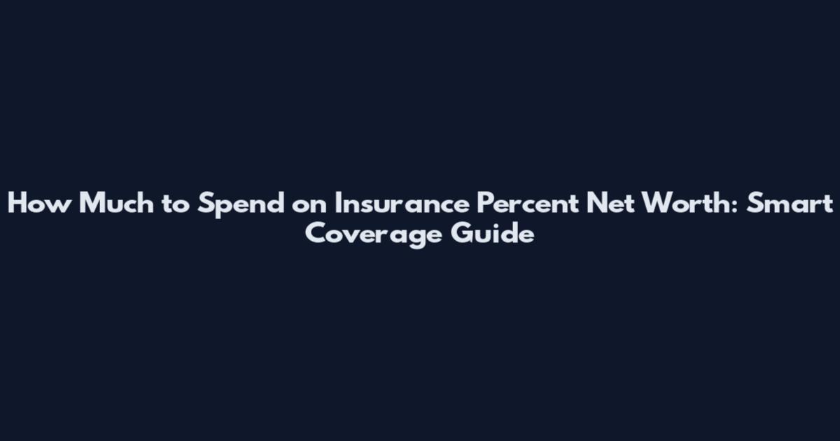 How Much to Spend on Insurance Percent Net Worth: Smart Coverage Guide