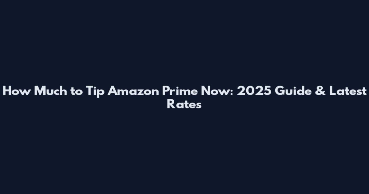 How Much to Tip Amazon Prime Now: 2025 Guide & Latest Rates