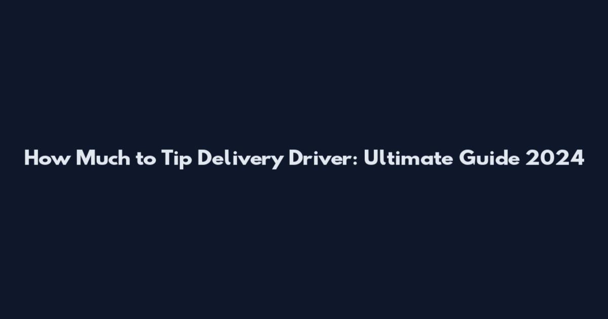 How Much to Tip Delivery Driver: Ultimate Guide 2024