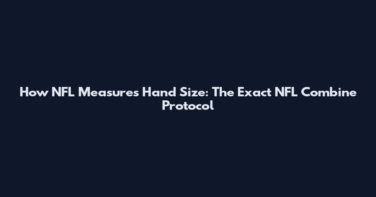 How NFL Measures Hand Size: The Exact NFL Combine Protocol