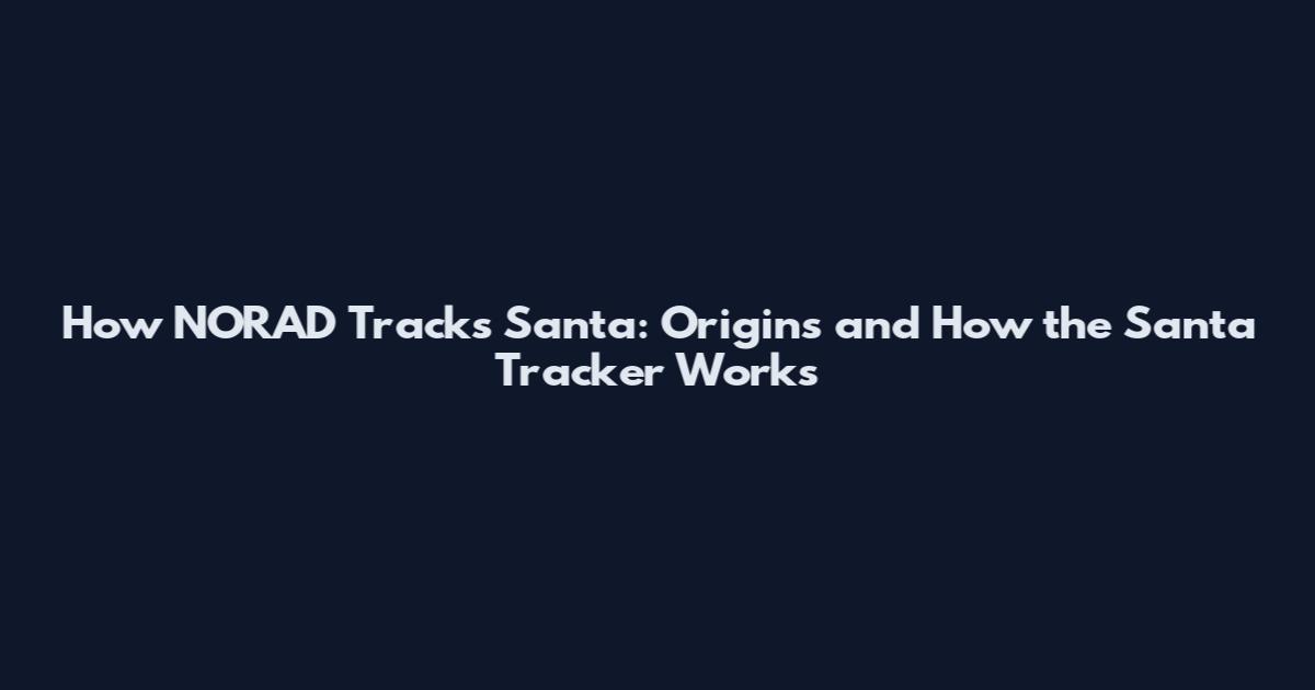 How NORAD Tracks Santa: Origins and How the Santa Tracker Works