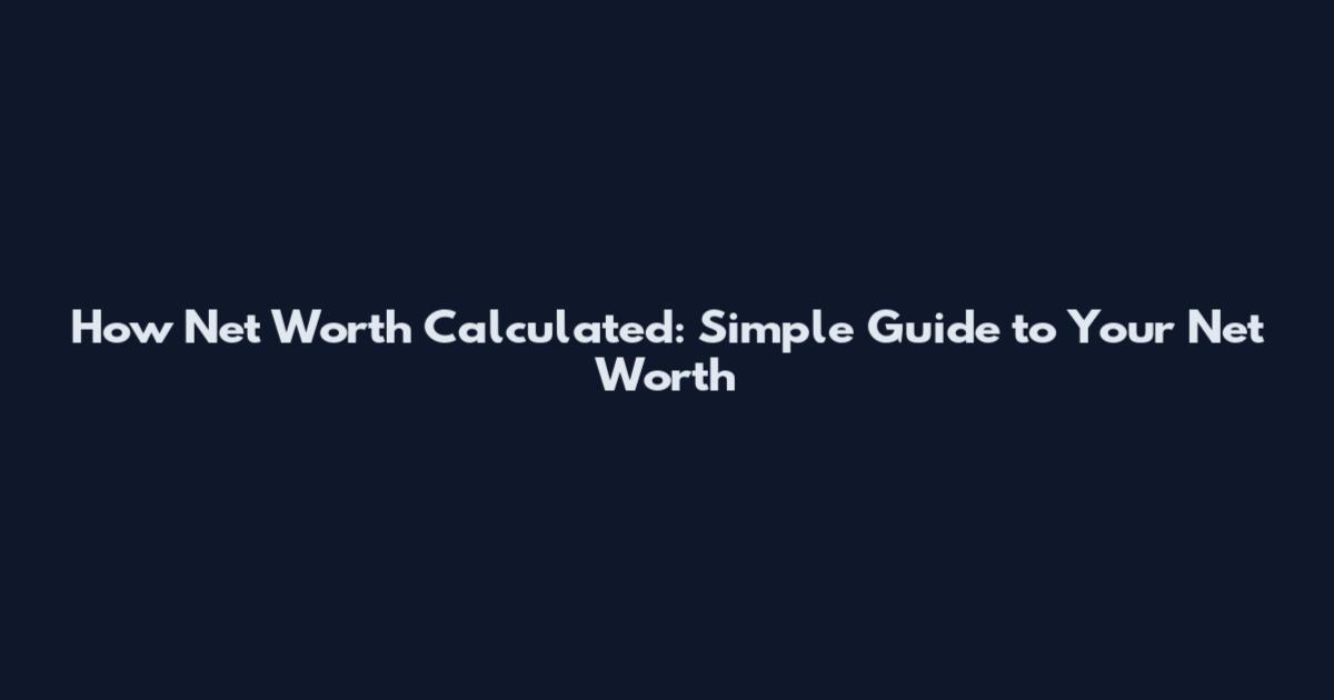 How Net Worth Calculated: Simple Guide to Your Net Worth