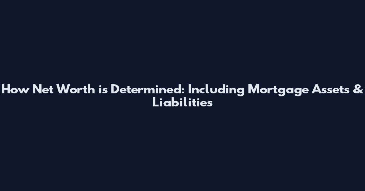 How Net Worth is Determined: Including Mortgage Assets & Liabilities