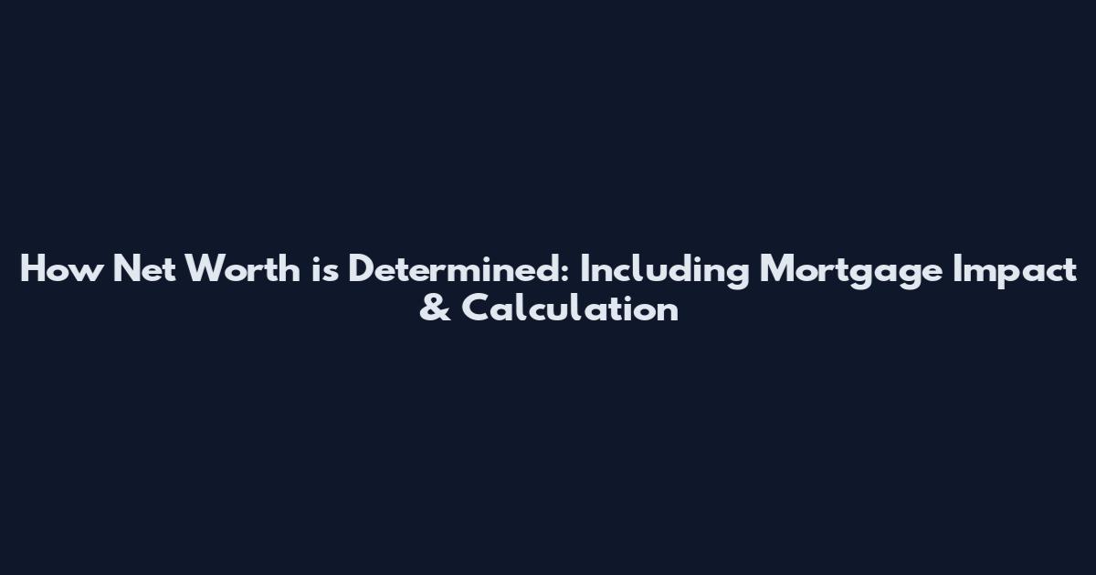 How Net Worth is Determined: Including Mortgage Impact & Calculation
