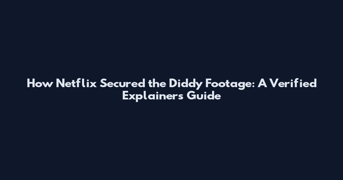 How Netflix Secured the Diddy Footage: A Verified Explainers Guide