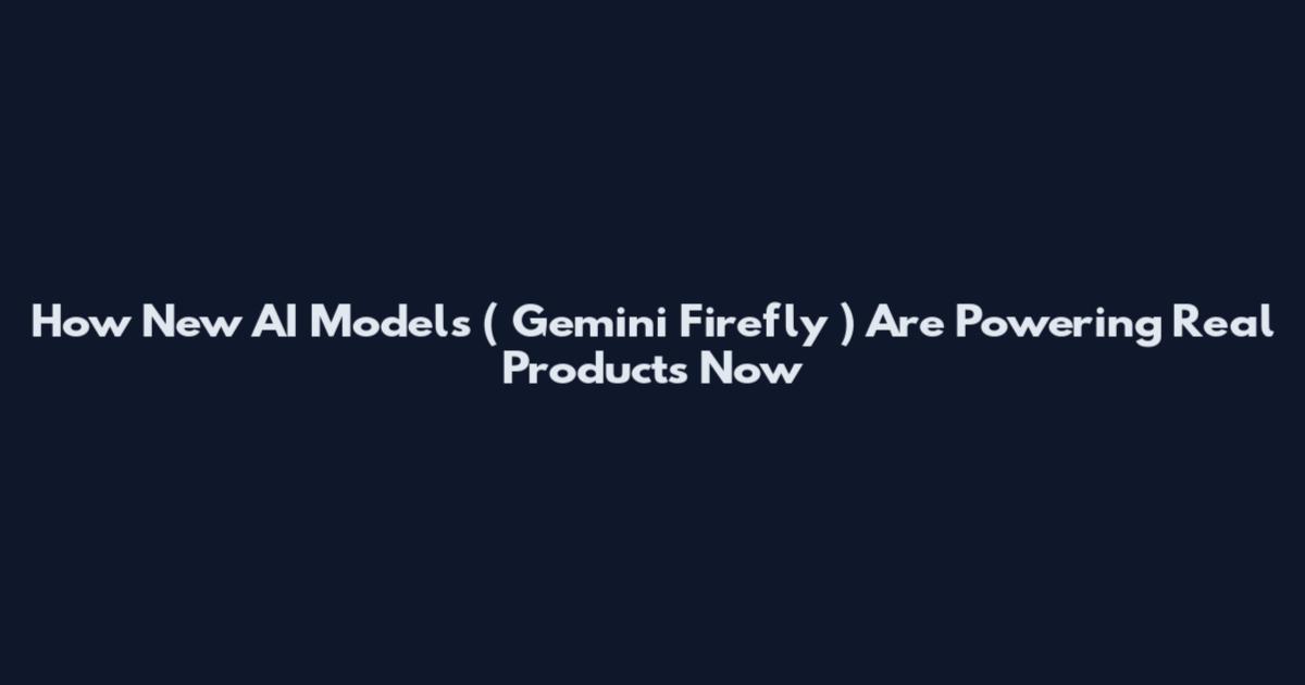 How New AI Models ( Gemini Firefly ) Are Powering Real Products Now