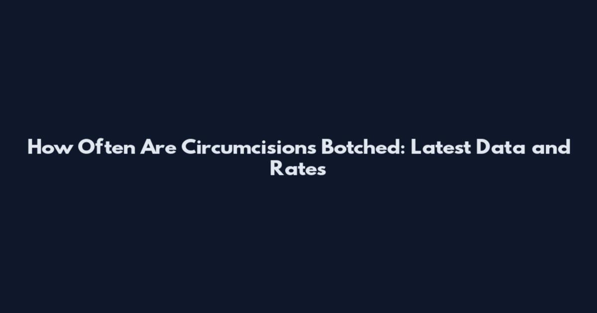 How Often Are Circumcisions Botched: Latest Data and Rates