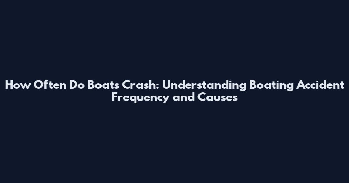 How Often Do Boats Crash: Understanding Boating Accident Frequency and Causes