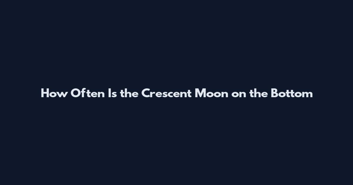 How Often Is the Crescent Moon on the Bottom