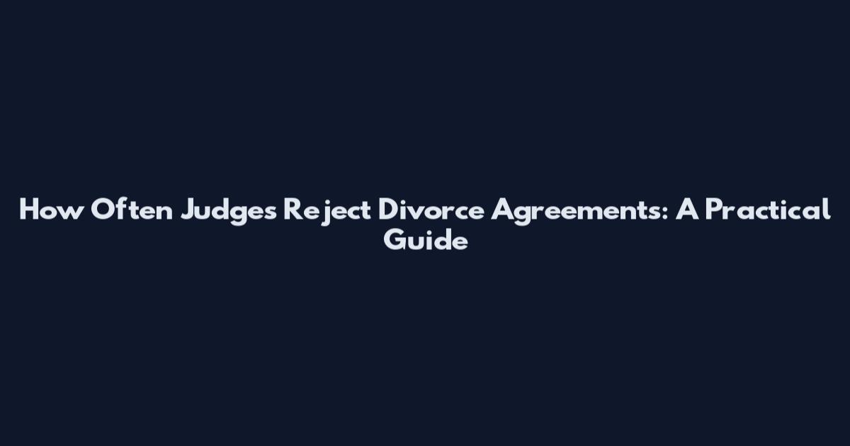 How Often Judges Reject Divorce Agreements: A Practical Guide