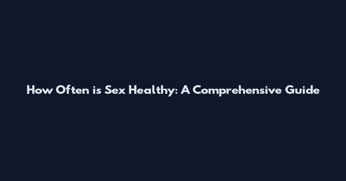 How Often is Sex Healthy: A Comprehensive Guide