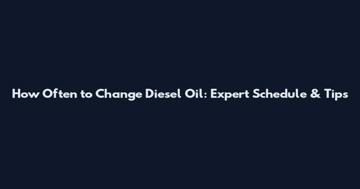 How Often to Change Diesel Oil: Expert Schedule & Tips