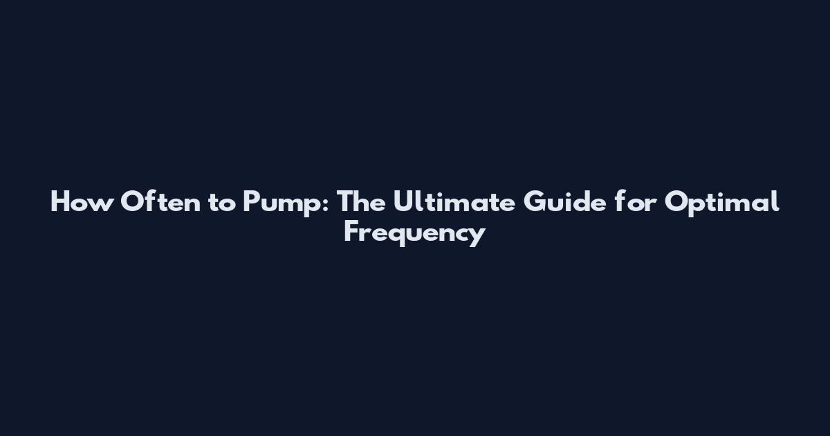 How Often to Pump: The Ultimate Guide for Optimal Frequency