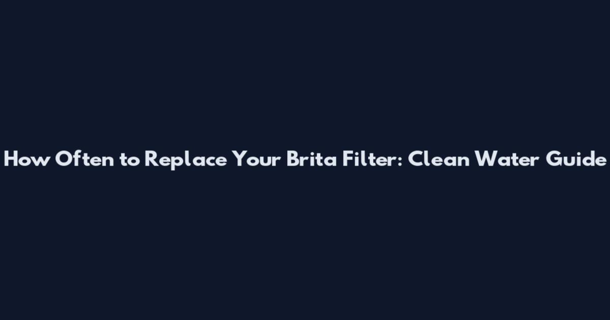 How Often to Replace Your Brita Filter: Clean Water Guide
