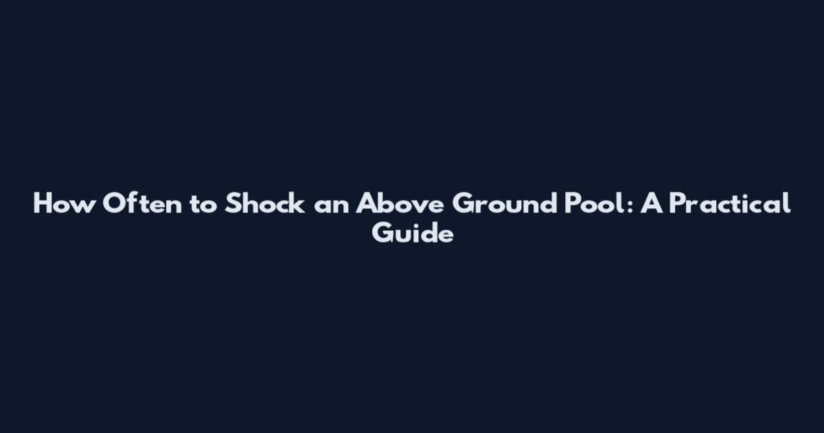 How Often to Shock an Above Ground Pool: A Practical Guide