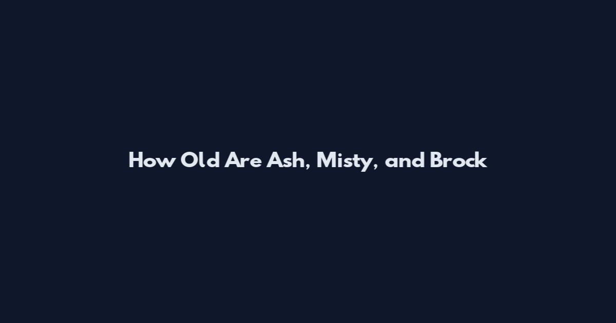 How Old Are Ash, Misty, and Brock