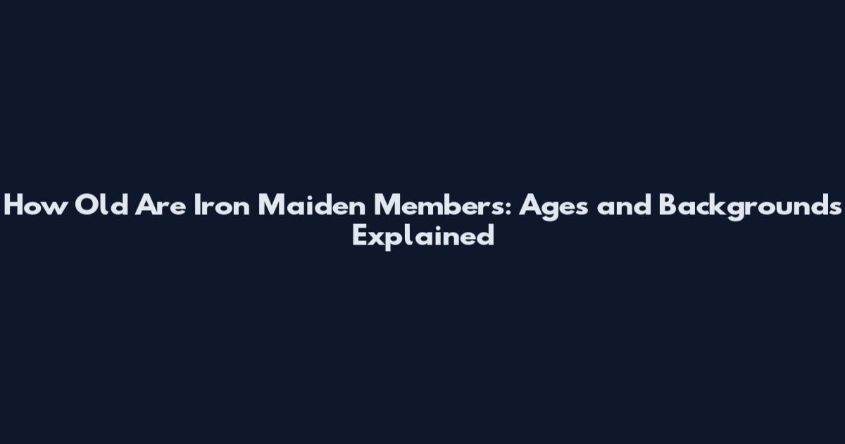 How Old Are Iron Maiden Members: Ages and Backgrounds Explained