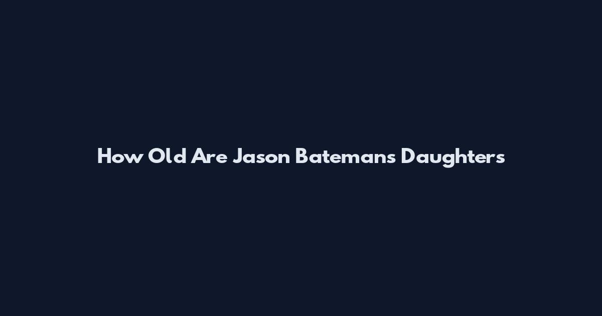 How Old Are Jason Bateman's Daughters