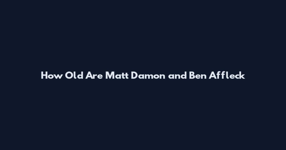 How Old Are Matt Damon and Ben Affleck