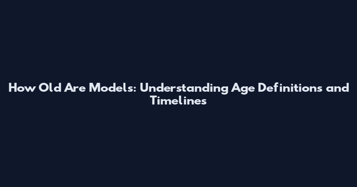 How Old Are Models: Understanding Age Definitions and Timelines