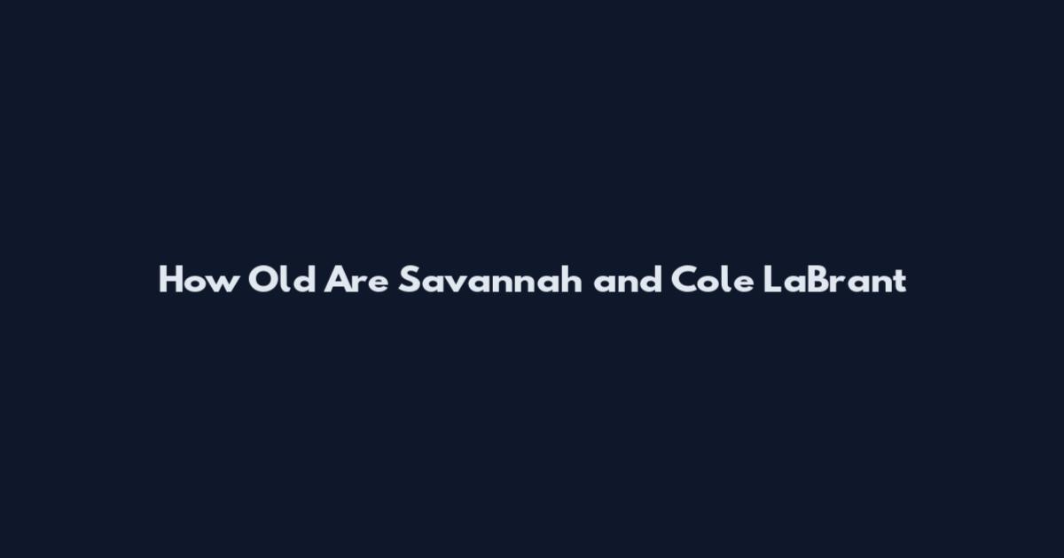 How Old Are Savannah and Cole LaBrant