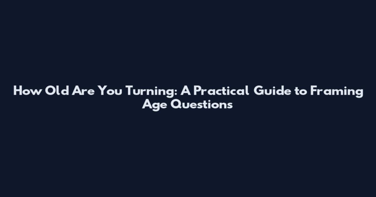 How Old Are You Turning: A Practical Guide to Framing Age Questions