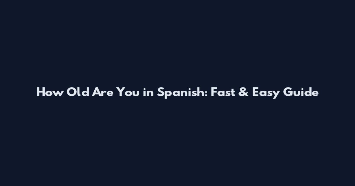 How Old Are You in Spanish: Fast & Easy Guide