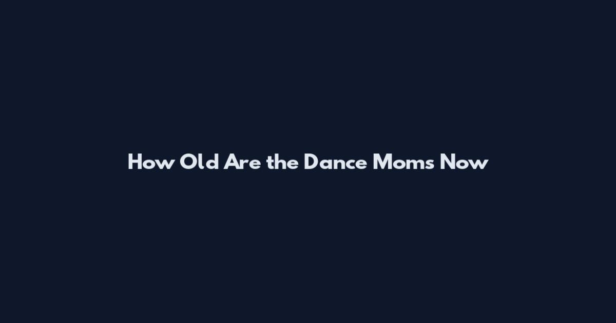 How Old Are the Dance Moms Now