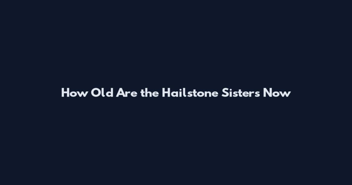 How Old Are the Hailstone Sisters Now