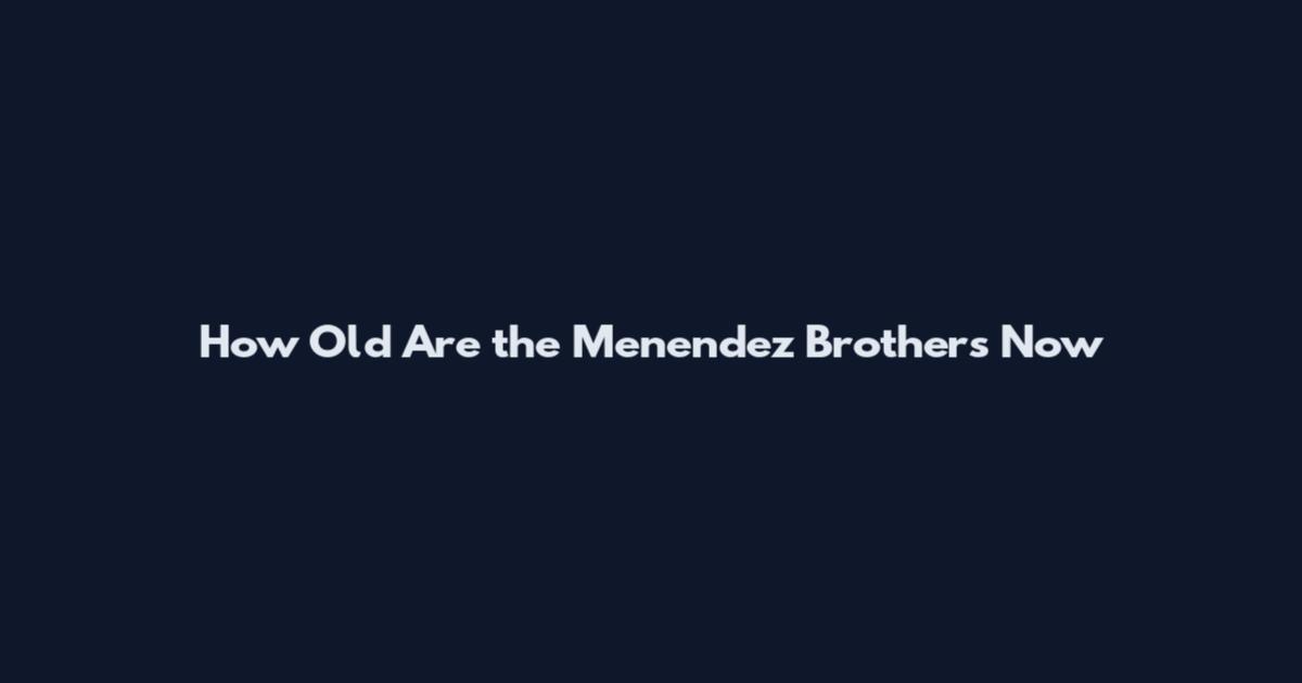 How Old Are the Menendez Brothers Now