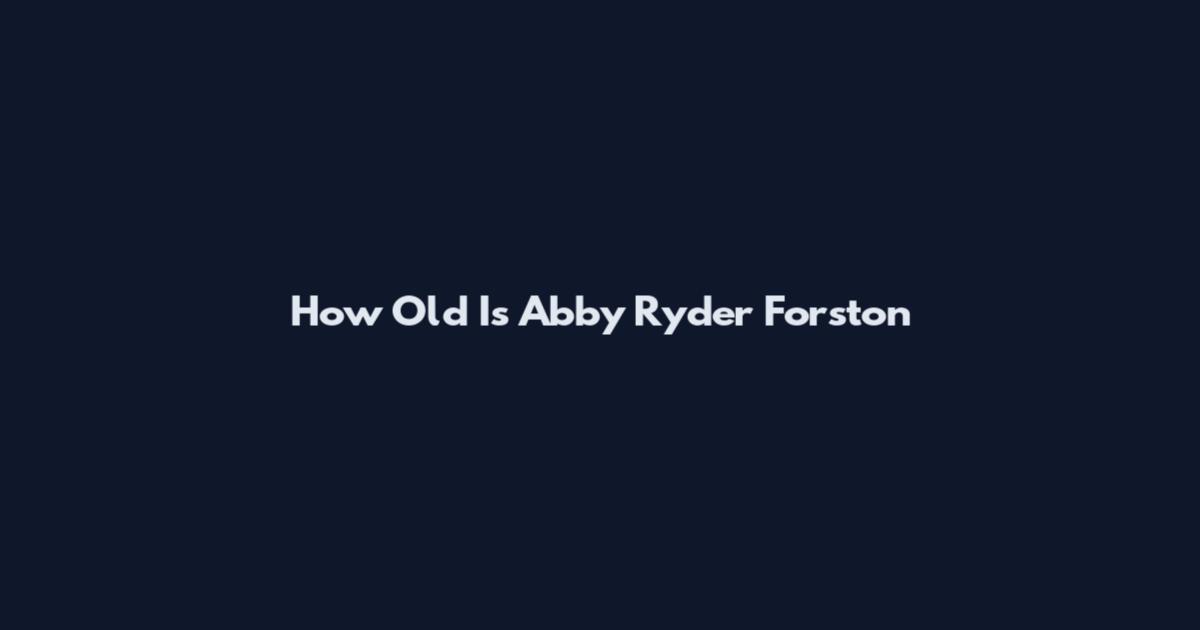 How Old Is Abby Ryder Forston