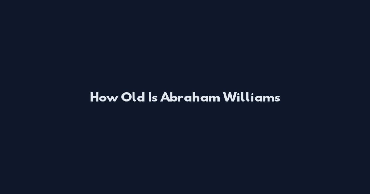How Old Is Abraham Williams