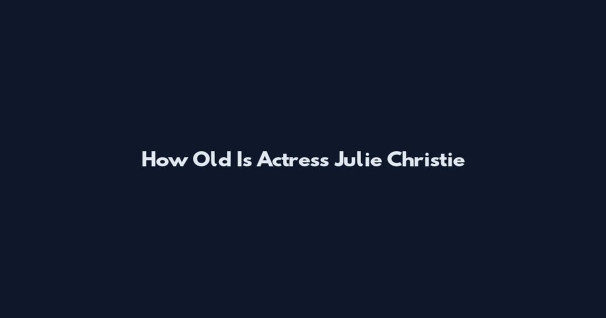 How Old Is Actress Julie Christie