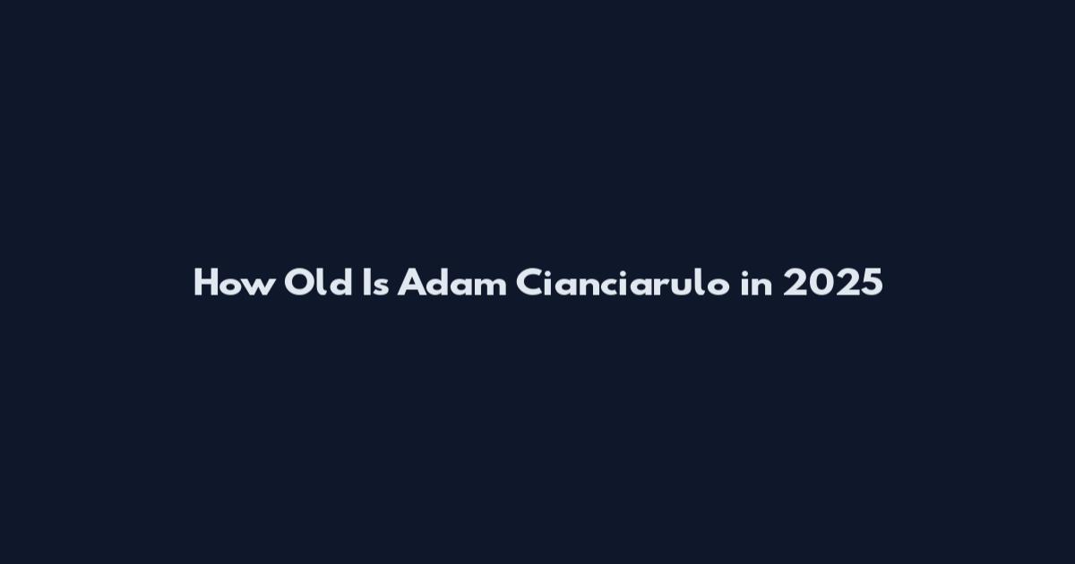 How Old Is Adam Cianciarulo in 2025