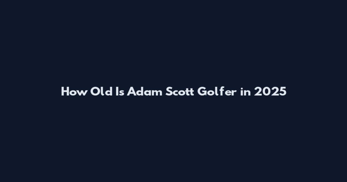 How Old Is Adam Scott Golfer in 2025