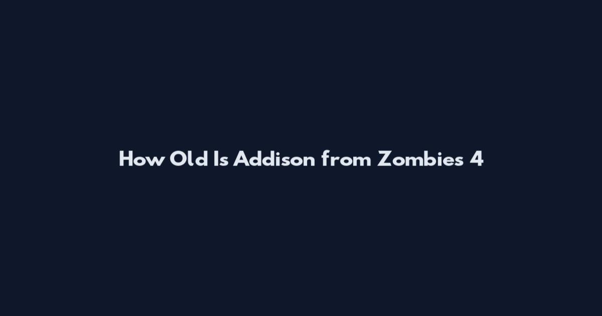 How Old Is Addison from Zombies 4