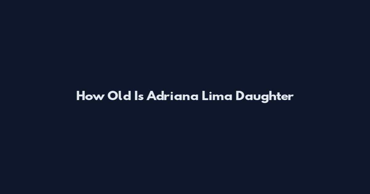 How Old Is Adriana Lima Daughter