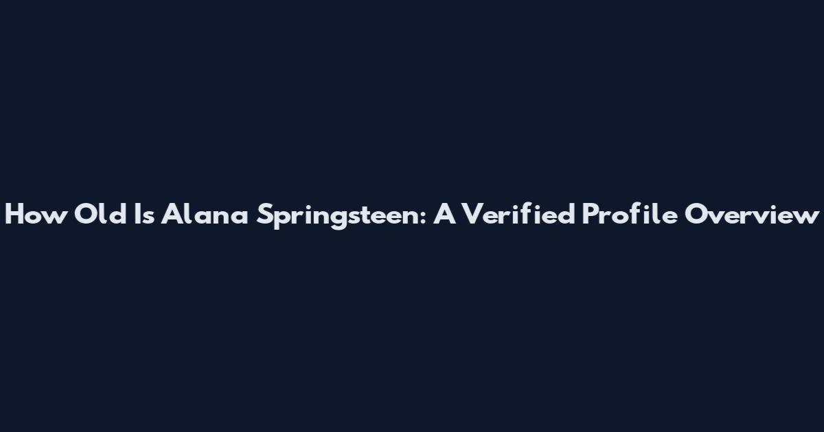 How Old Is Alana Springsteen: A Verified Profile Overview